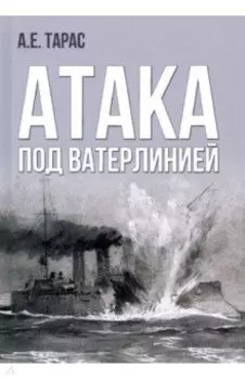 Атака под ватерлинией. Очерки истории минно-торпедного оружия XIX века