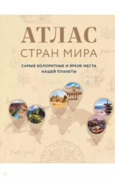 Атлас стран мира. Самые колоритные и яркие места нашей планеты