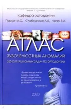 Атлас зубочелюстных аномалий. 250 ситуационных задач по ортодонтии. Учебное пособие