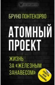 Атомный проект. Жизнь за "железным занавесом"