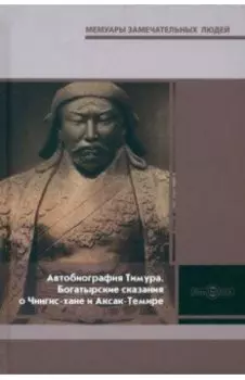 Автобиография Тимура. Богатырские сказания о Чингис-хане и Аксак-Темире