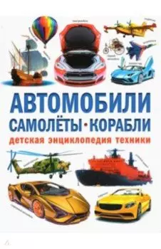 Автомобили. Самолёты. Корабли. Детская энциклопедия