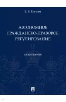 Автономное гражданско-правовое регулирование. Монография
