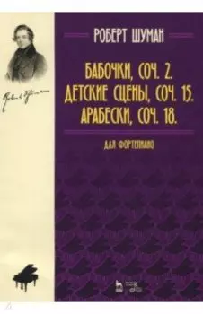 Бабочки,соч. 2. Детские сцены, соч. 15. Арабески, соч. 18. Для фортепиано. Нотное издание