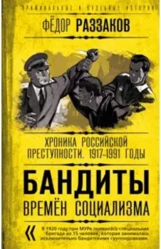 Бандиты времен социализма. Хроника российской преступности. 1917-1991 годы