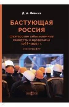 Бастующая Россия. Шахтерские забастовочные комитеты и профсоюзы 1988–1995 гг. Монография