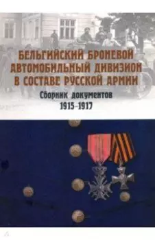 Бельгийский броневой автомобильный дивизион в составе русской армии. Сборник документов 1915–1917 гг