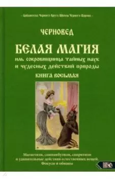 Белая магия иль сокровищница тайных наук и чудесных действий природы. Книга 8