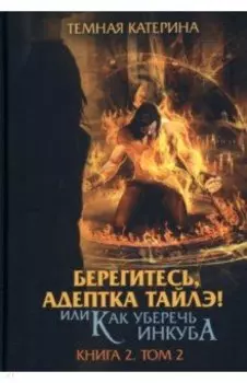 Берегитесь, адептка Тайлэ! или Как уберечь инкуба. Книга 2. Том 2
