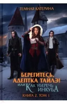 Берегитесь, адептка Тайлэ! Книга 2. Том 1