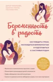 Беременность в радость. Как победить страхи, наслаждаться беременностью и подготовиться к счастливым