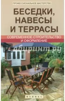 Беседки, навесы и террасы. Современное строительство и оформление