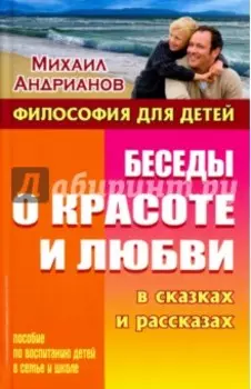 Беседы о красоте и любви в сказках и рассказах. Пособие по воспитанию детей в семье и школе