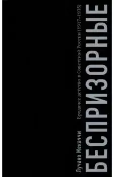 Беспризорные. Бродячее детство в Советской России. 1917–1935 гг