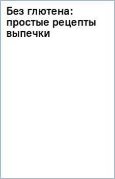 Без глютена. Простые рецепты выпечки