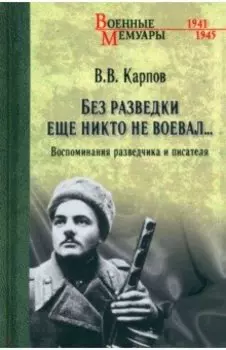 Без разведки еще никто не воевал… Воспоминания разведчика и писателя
