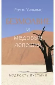 Безмолвие и медовые лепешки. Мудрость пустыни