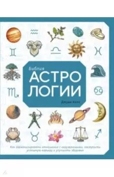 Библия астрологии. Как гармонизировать отношения с окружающими, построить успешную карьеру