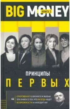 Big Money: Принципы первых. Откровенно о бизнесе и жизни успешных предпринимательниц
