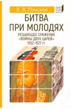 Битва при Молодях. Решающее сражение войны двух царей 1552-1577 гг.