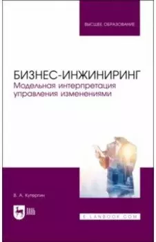 Бизнес-инжиниринг. Модельная интерпретация управления изменениями. Учебное пособие