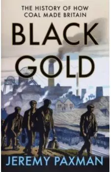 Black Gold. The History of How Coal Made Britain