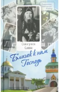 Близок к нам Господь. Жизнеописание, воспоминания духовных чад и труды схиигумена Саввы (Остапенко)