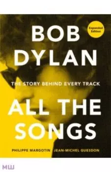 Bob Dylan. All the Songs. The Story Behind Every Track
