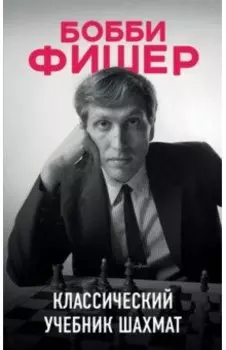 Бобби Фишер. Классический учебник шахмат
