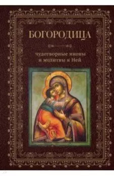 Богородица, чудотворные иконы и молитвы к Ней