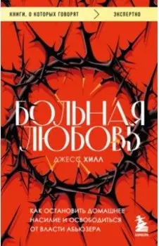 Больная любовь. Как остановить домашнее насилие и освободиться от власти абьюзера