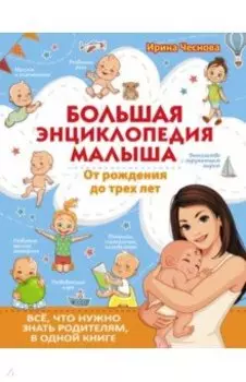 Большая энциклопедия малыша. От рождения до трех лет. Всё, что нужно родителям, в одной книге