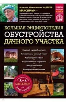 Большая энциклопедия обустройства дачного участка. Легендарные советы от Максимыча