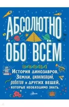 Большая детская энциклопедия абсолютно обо всём. История динозавров, Земли, цивилизаций, роботов...