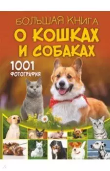 Большая книга о кошках и собаках. 1001 фотография