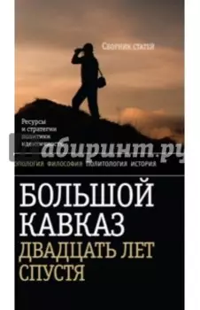Большой Кавказ 20 лет спустя. Ресурсы и стратегии политики и идентичности