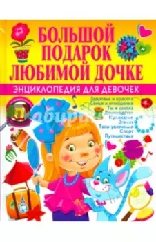 Большой подарок любимой дочке. Энциклопедия для девочек