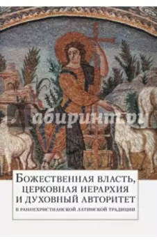 Божественная власть, церковная иерархия и духовный авторитет в раннехристианской латинской традиции