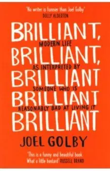 Brilliant, Brilliant, Brilliant. Modern Life as Interpreted By Someone Who Is Reasonably Bad