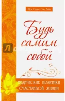 Будь самим собой. Ведические практики счастливой жизни