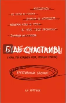 Будь счастлив! (Или, по крайней мере, меньше грусти). Креативный блокнот, А5