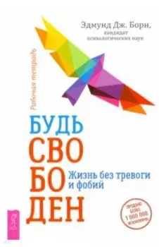 Будь свободен. Жизнь без тревоги и фобий. Рабочая тетрадь