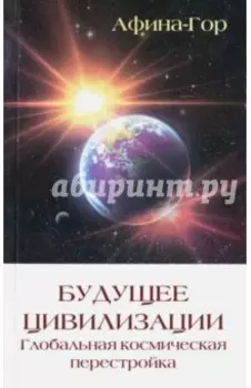 Будущее Цивилизации. Глобальная космическая перестройка