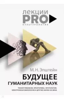 Будущее гуманитарных наук. Техногуманизм, креаторика, эротология, электронная филология и др. науки
