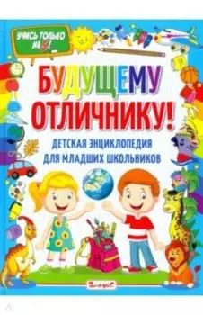 Будущему отличнику! Детская энциклопедия для младших школьников