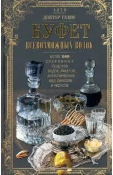 Буфет всевозможных водок. Более 540 старинных рецептов водок, ликеров, ароматических вод, сиропов