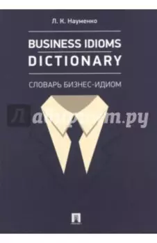 Business Idioms Dictionary. Словарь бизнес-идиом