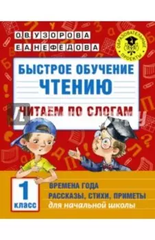 Быстрое обучение чтению. 1 класс. Читаем по слогам. Времена года. Рассказы, стихи, приметы