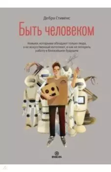 Быть человеком. Навыки, которыми обладают только люди, а не искусственный интеллект