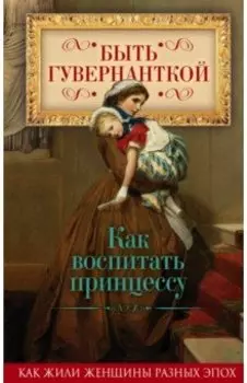 Быть гувернанткой. Как воспитать принцессу